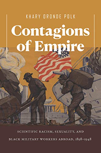 Contagions of Empire: Scientific Racism, Sexuality, and Black Military Workers Abroad, 1898–1948 (Kindle Edition)