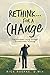 Rethink...For a Change: Transformed Living Through Transformed Thinking