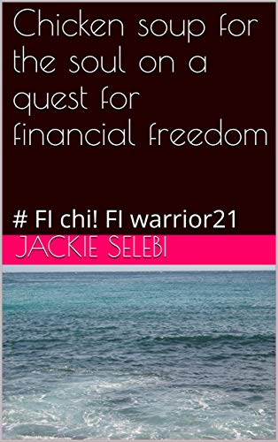 Chicken soup for the soul on a quest for financial freedom: # FI chi! FI warrior21 (Kindle Edition)