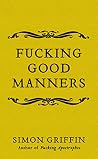 Fucking Good Manners by Simon Griffin Fucking Good Manners by Simon Griffin