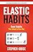 Elastic Habits: Good Habits That Adapt to Your Day