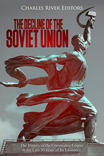 The Decline of the Soviet Union: The History of the Communist Empire in the Last 30 Years of Its Existence (Kindle Edition)