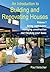 An Introduction to Building and Renovating Houses: Volume 1. Hiring Contractors, Managing Construction and Finishing Your Home