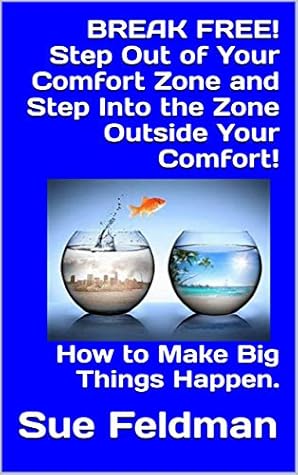 Break Free Step Out Of Your Comfort Zone And Step Into The Zone Outside Your Comfort How To Make Big Things Happen By Sue Feldman