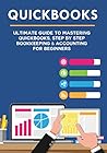 Quickbooks: Ultimate Guide to Mastering QuickBooks, Step by Step Bookkeeping & Accounting for Beginners