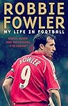 Robbie Fowler: My Life In Football: Goals, Glory & The Lessons I've Learnt Robbie Fowler: My Life In Football: Goals, Glory & The Lessons I've Learnt