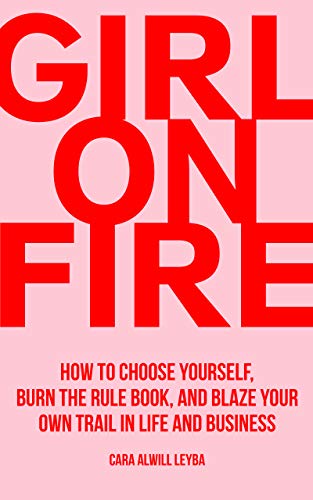Girl On Fire: How to Choose Yourself, Burn the Rule Book, and Blaze Your Own Trail in Life and Business (Kindle Edition)