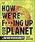How We're F***ing Up Our Planet: And What We Can Do About It