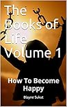 The Books of Life Volume 1: How to Become Happy
