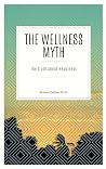 The Wellness Myth: The Truth About Happiness The Wellness Myth: The Truth About Happiness