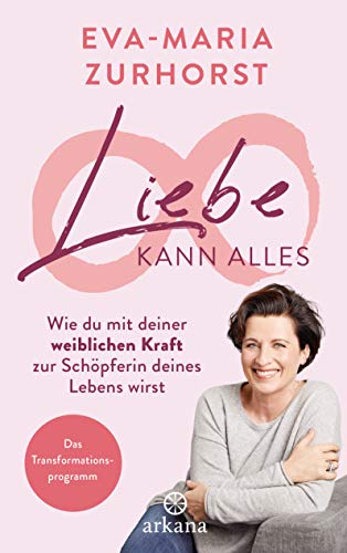Liebe kann alles: Wie du mit deiner weiblichen Kraft zur Schöpferin deines Lebens wirst - Das Transformationsprogramm (German Edition)