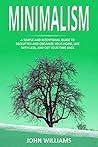 Minimalism: A Simple and Intentional Guide to Declutter and Organize Your Home, Live with Less, and Get Your Time Back