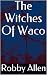 The Witches Of Waco by Robby Allen