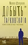Добыть Тарковского. Неинтеллигентные рассказы Добыть Тарковского. Неинтеллигентные рассказы