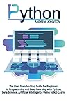 Python Machine Learning for Beginners: The First Step-by-Step Guide for Beginners to Programming and Deep Learning with Python. Data Science, Artificial Intelligence Using Scikit-Learn.