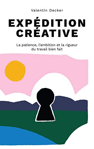 Expédition créative: La patience, l'ambition et la rigueur du travail bien fait (French Edition)