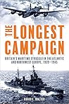 The Longest Campaign: Britain's Maritime Struggle in the Atlantic and Northwest Europe, 1939–1945