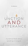 Unction and Utterance: A Practical Book About Speaking In Tongues