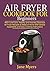Air Fryer Cookbook for Beginners: 400+ Low-Carb, Healthy and Insanely Delicious Air Fryer Recipes to Make at Home with Simple Ingredients and Easy Cooking Instructions