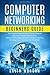 Computer Networking Beginners Guide: The Complete Basic Guide to Master Network Security, Computer Architecture, Wireless Technology and Communications Systems Including Cisco, CCNA and the OSI Model