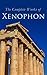 The Complete Works of Xenophon: Anabasis, Cyropaedia, Hellenica, Agesilaus, Defense of Socrates, The Polity of the Athenians and the Lacedaemonians