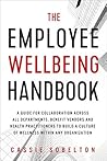 The Employee Wellbeing Handbook: A Guide for Collaboration Across all Departments, Benefit Vendors, and Health Practitioners to Build a Culture of Wellness Within any Organization