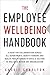 The Employee Wellbeing Handbook: A Guide for Collaboration Across all Departments, Benefit Vendors, and Health Practitioners to Build a Culture of Wellness Within any Organization