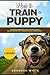 How to Train a Puppy: 2 BOOKS. The Complete Beginner’s Guide to Raising a Happy Dog with Positive Puppy Training and Dog Training Basics