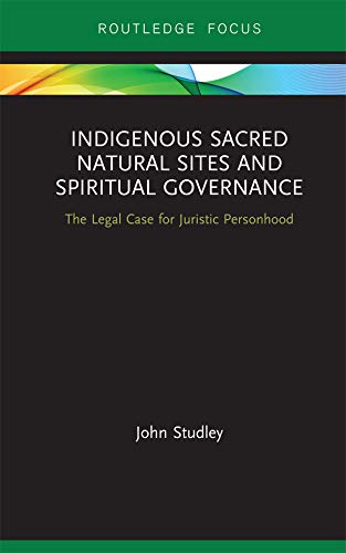 Indigenous Sacred Natural Sites and Spiritual Governance: The Legal Case for Juristic Personhood (Routledge Focus on Environment and Sustainability)