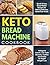 Keto Bread Machine Cookbook: Quick & Easy Bread Maker Recipes for Baking Delicious Homemade Bread, Ketogenic Loaves, Low-Carb Desserts, Cookies and Snacks for Rapid Weight Loss