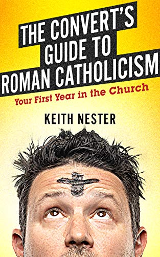 The Convert's Guide to Roman Catholicism: Your First Year in the Church (Kindle Edition)