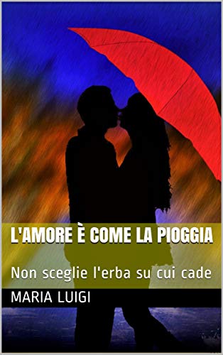 L'amore è come la pioggia: Non sceglie l'erba su cui cade (Italian Edition)