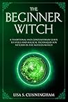 The Beginner Witch: A Traditional and Contemporary Guide to Spells and Magical Techniques for Witches in the Modern World (Witchcraft Book 4) The Beginner Witch: A Traditional and Contemporary Guide to Spells and Magical Techniques for Witches in the Modern World (Witchcraft Book 4)