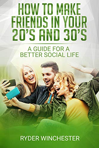How To Make Friends In Your 20s And 30s: A Guide For A Better Social Life: How To Make Friends, Networking, How To Meet New People (Kindle Edition)