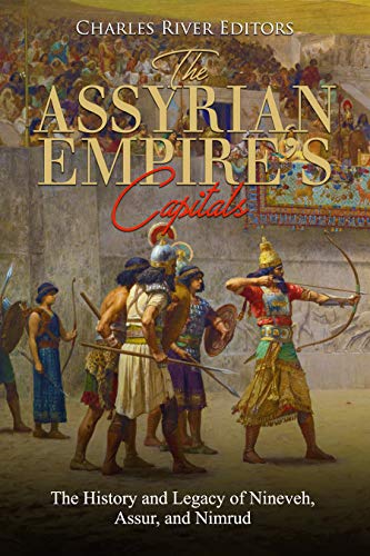 The Assyrian Empire’s Capitals: The History and Legacy of Nineveh, Assur, and Nimrud (Kindle Edition)