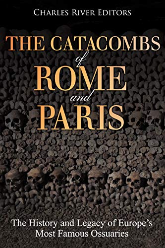 The Catacombs of Rome and Paris: The History and Legacy of Europe’s Most Famous Ossuaries (Kindle Edition)