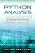 Python Analysis: The Guide to Learn How to Use Python for Data Analysis. Learn the Essential Tools for Beginners to Work with Data. (Artificial Intelligence Book 4)