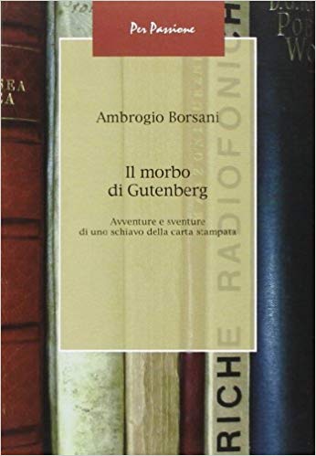 Il morbo di Gutenberg. Avventure e sventure di uno schiavo della carta stampata