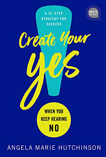Create Your Yes!: When You Keep Hearing NO: A 12-Step Strategy for Success (Ignite Reads Book 0)