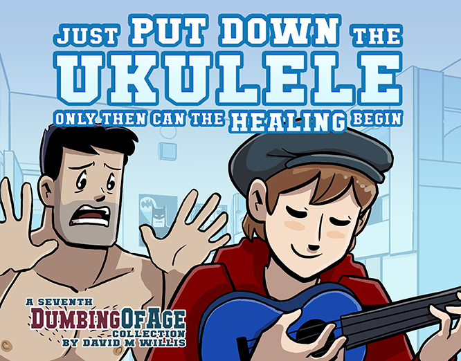 Dumbing of Age, Volume 7: Just Put Down The Ukulele, Only Then Can The Healing Begin (Dumbing of Age, #7)