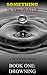 SOMETHING IN THE WATER: BOOK ONE: DROWNING