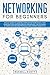 Networking for Beginners: An Easy Guide to Learning Computer Network Basics. Take Your First Step, Master Wireless Technology, the OSI Model, IP Subnetting, Routing Protocols and Internet Essentials