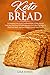 Keto Bread: A Complete Low-Carb Cookbook With a Selection of Delicious and Easy to Follow Recipes for a Keto Lifestyle to Heal Your Body and Lose Weight Quickly and Easily
