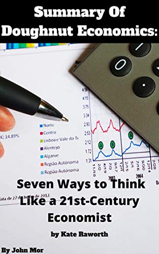 Summary Of Doughnut Economics: Seven Ways to Think Like a 21st-Century Economist by Kate Raworth (Kindle Edition)