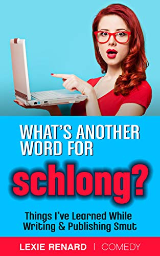 What’s Another Word for Schlong?: Things I’ve Learned While Writing & Publishing Smut (Kindle Edition)