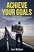 Achieve Your Goals: Learn How To Beat Procrastination, Develop Mental Toughness, Increase Your Energy, And Get The Life You Want