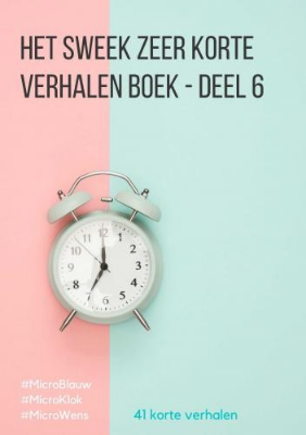Het Sweek Zeer Korte Verhalen Boek - deel 6 - #MicroBlauw, #MicroKlok, #MicroWens