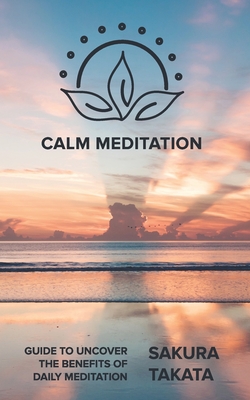 Calm Meditation: Guide to Uncover the Benefits of daily meditation.