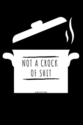 Not a Crock of Shit: Blank Recipe Book: Recipe Blank Book to Write in Favorite Recipes and Notes - Funny and Cute Personalized Empty Cookbook Gift for Cooking and Baking Men or Women