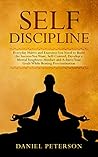 Self Discipline: Everyday Habits and Exercises You Need to Build the Success You Want. Develop Self-Control and a Mental Toughness Mindset to Achieve Your Goals While Beating Procrastination